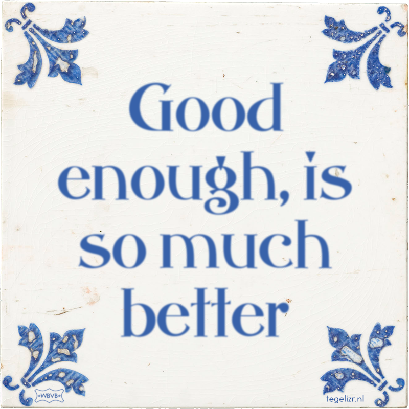 Good enough, is so much better - Online tegeltjes bakken