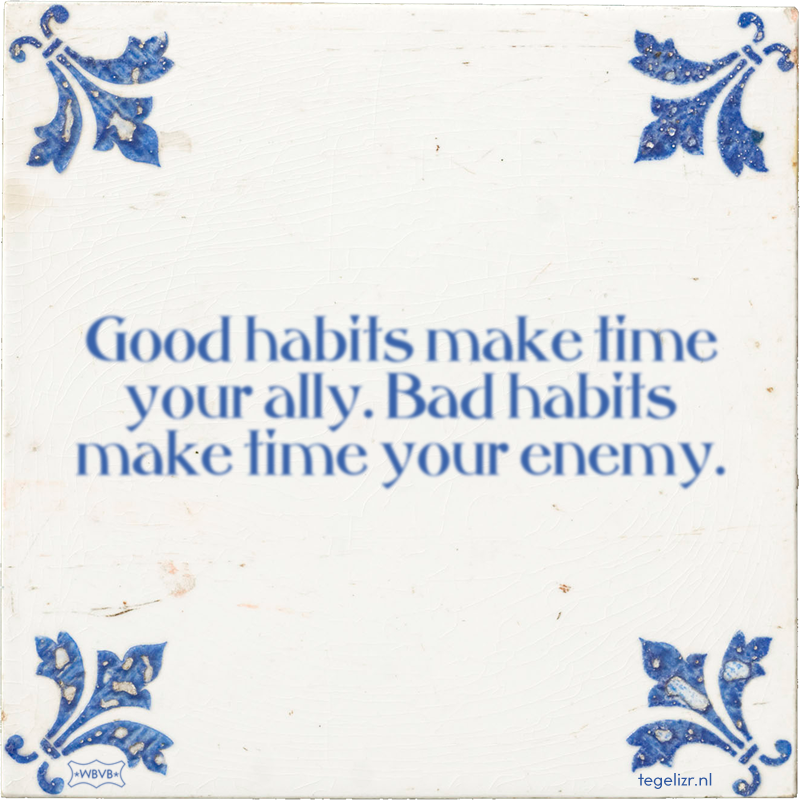 Good habits make time your ally. Bad habits make time your enemy. - Online tegeltjes bakken
