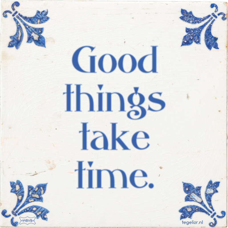 Good things take time. - Online tegeltjes bakken