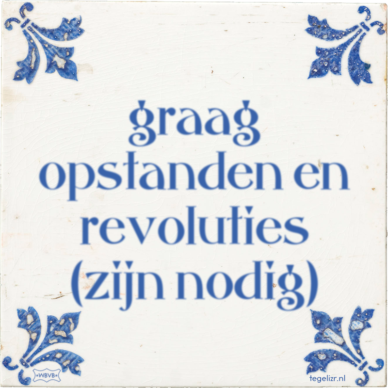 graag opstanden en revoluties (zijn nodig) - Online tegeltjes bakken
