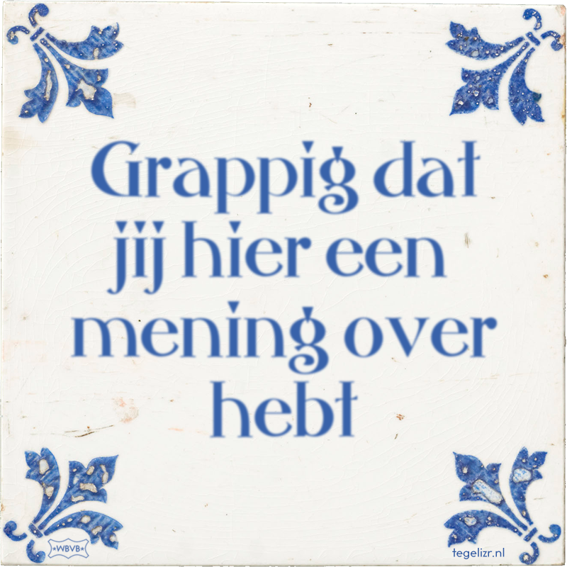 Grappig dat jij hier een mening over hebt - Online tegeltjes bakken