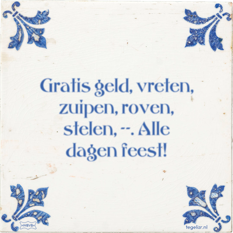 Gratis geld, vreten, zuipen, roven, stelen, --. Alle dagen feest! - Online tegeltjes bakken