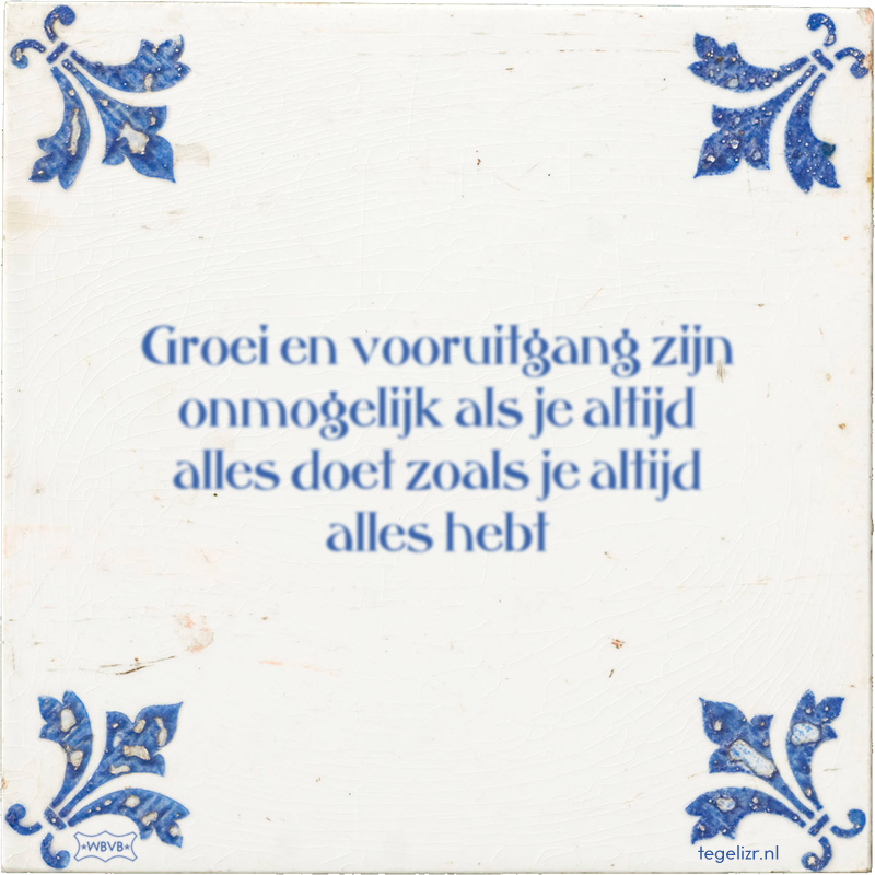 Groei en vooruitgang zijn onmogelijk als je altijd alles doet zoals je altijd alles hebt - Online tegeltjes bakken