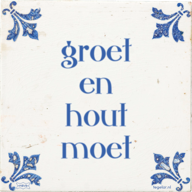 groet en hout moet - Online tegeltjes bakken