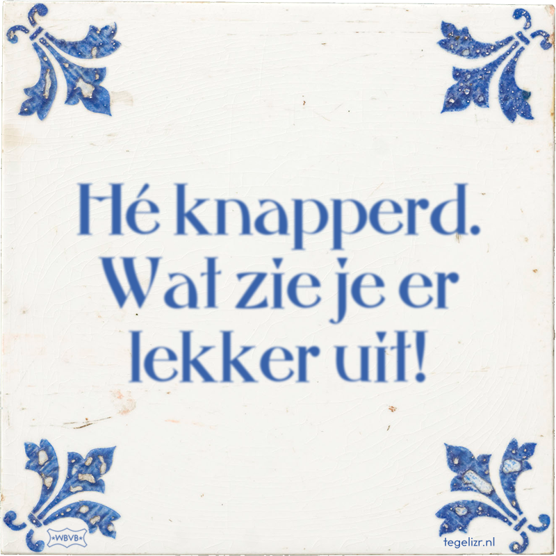 Hé knapperd. Wat zie je er lekker uit! - Online tegeltjes bakken