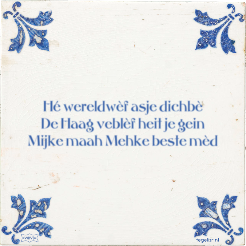 Hé wereldwèf asje dichbè De Haag veblèf heit je gein Mijke maah Mehke beste mèd - Online tegeltjes bakken