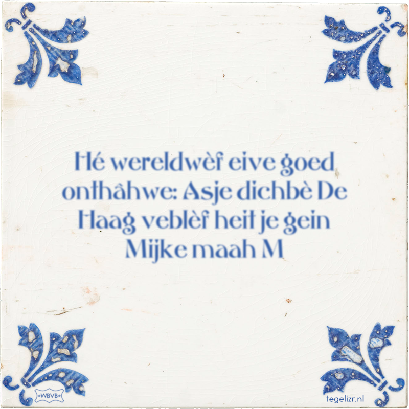 Hé wereldwèf eive goed onthâhwe: Asje dichbè De Haag veblèf heit je gein Mijke maah M - Online tegeltjes bakken