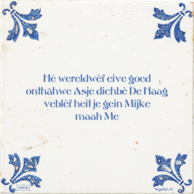 Hé wereldwèf eive goed onthâhwe Asje dichbè De Haag veblèf heit je gein Mijke maah Me - Online tegeltjes bakken