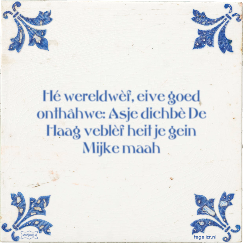 Hé wereldwèf, eive goed onthâhwe: Asje dichbè De Haag veblèf heit je gein Mijke maah - Online tegeltjes bakken