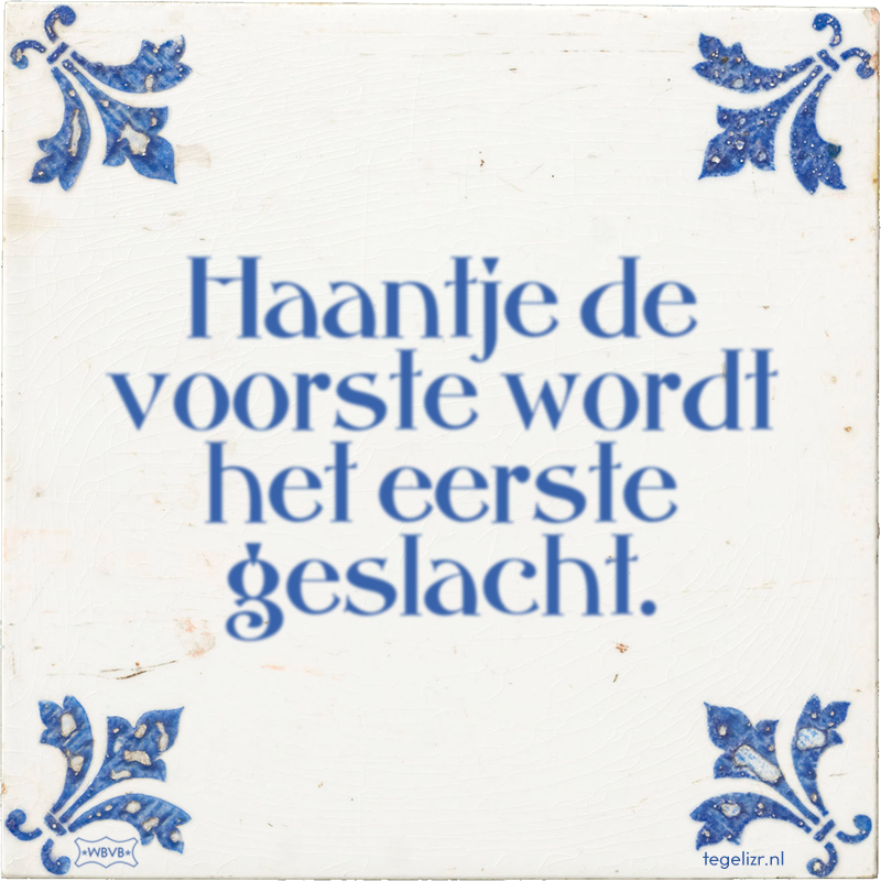 Haantje de voorste wordt het eerste geslacht. - Online tegeltjes bakken