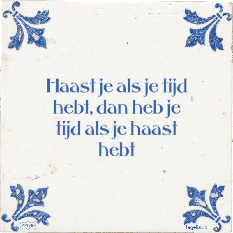 haast je als je tijd hebt dan heb je tijd als je haast hebt - Online tegeltjes bakken
