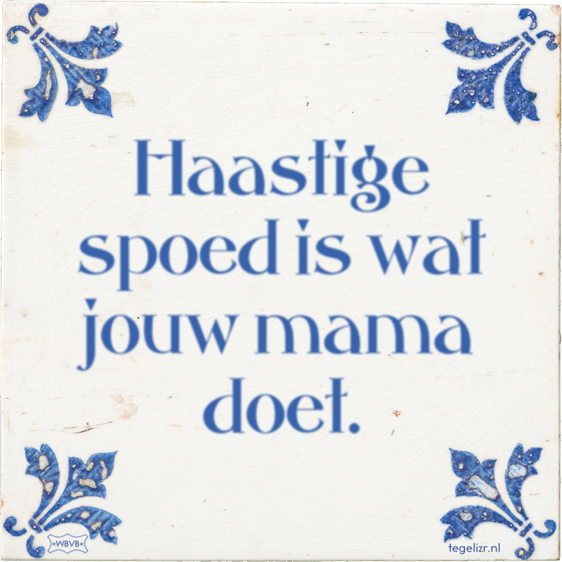Haastige spoed is wat jouw mama doet. - Online tegeltjes bakken