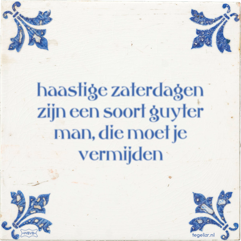 haastige zaterdagen zijn een soort guyter man, die moet je vermijden - Online tegeltjes bakken
