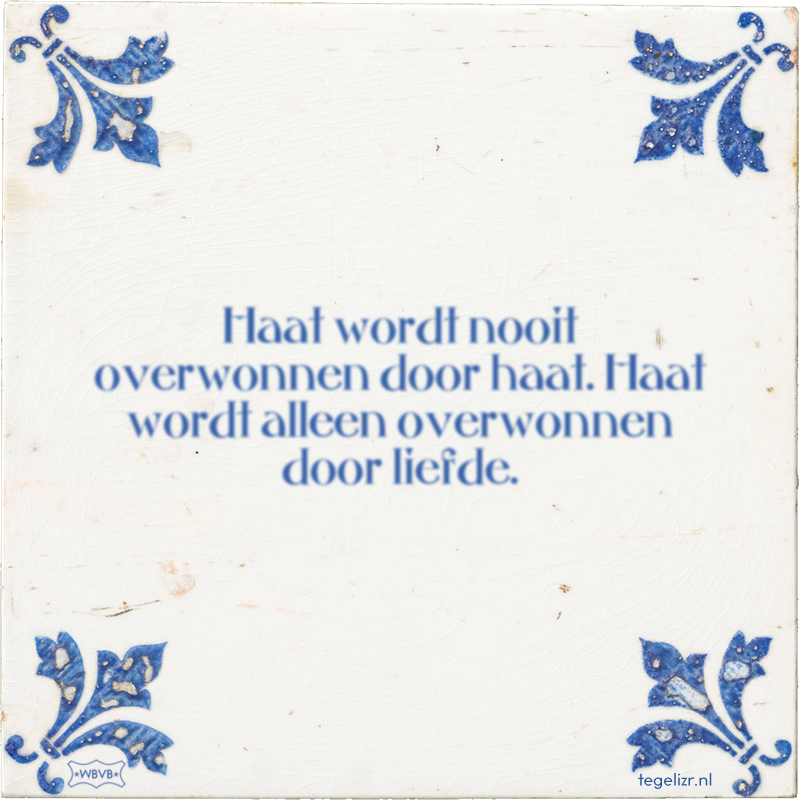 Haat wordt nooit overwonnen door haat. Haat wordt alleen overwonnen door liefde. - Online tegeltjes bakken