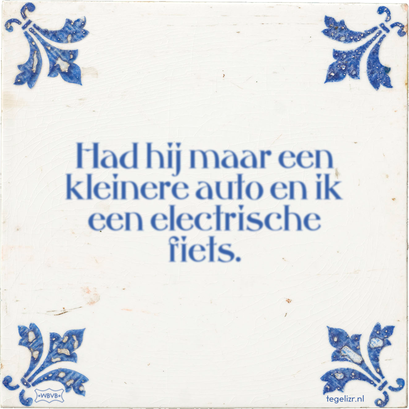 Had hij maar een kleinere auto en ik een electrische fiets. - Online tegeltjes bakken