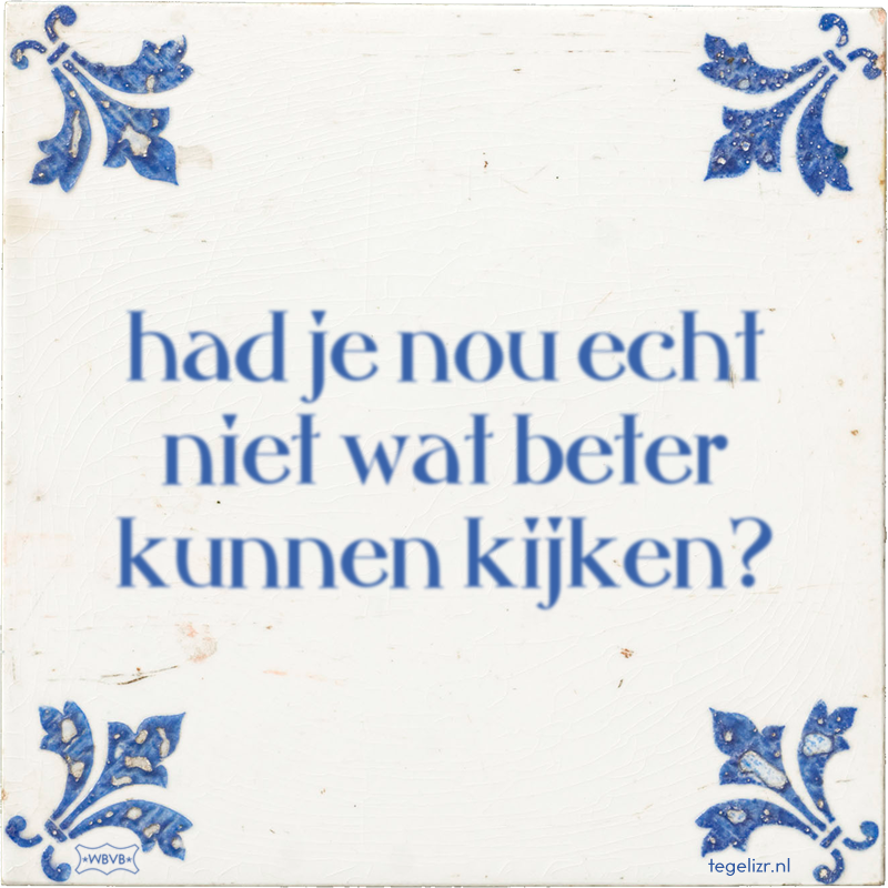 had je nou echt niet wat beter kunnen kijken? - Online tegeltjes bakken
