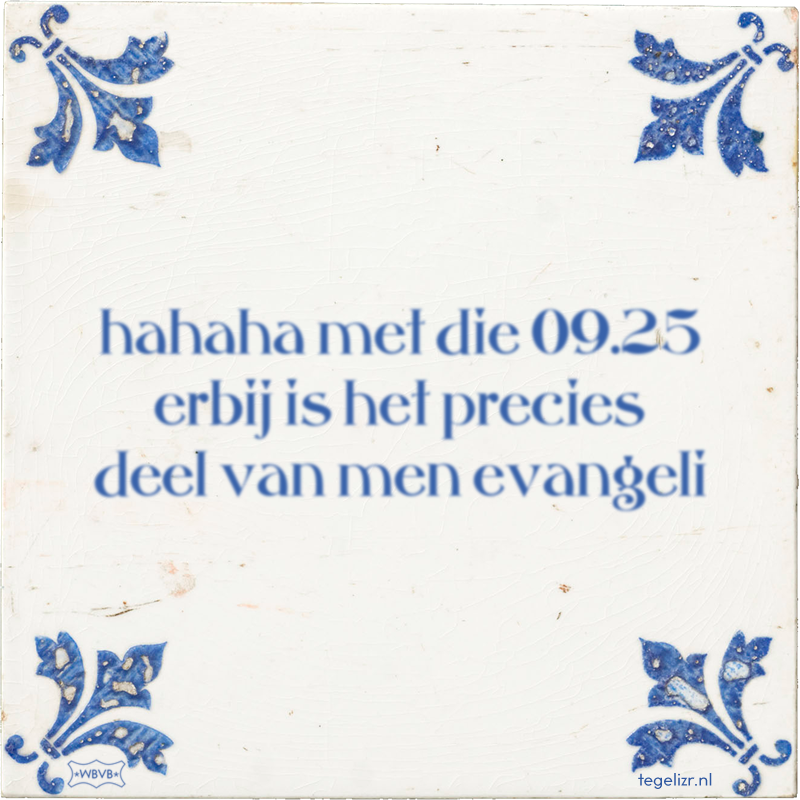 hahaha met die 09.25 erbij is het precies deel van men evangeli - Online tegeltjes bakken