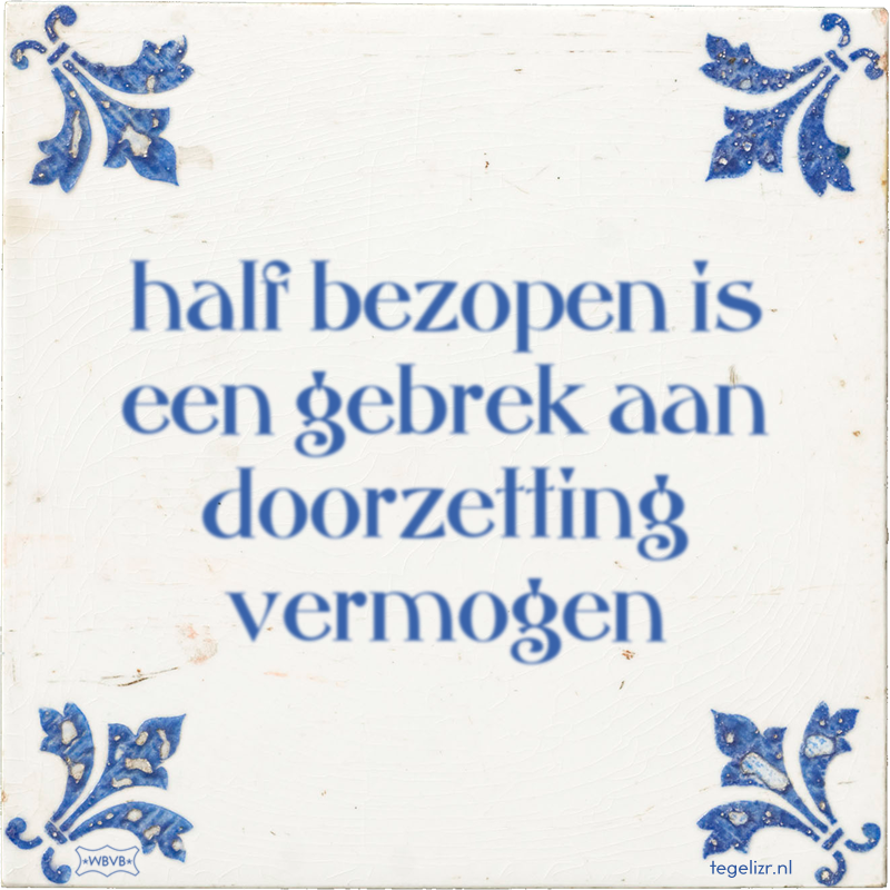 half bezopen is een gebrek aan doorzetting vermogen - Online tegeltjes bakken