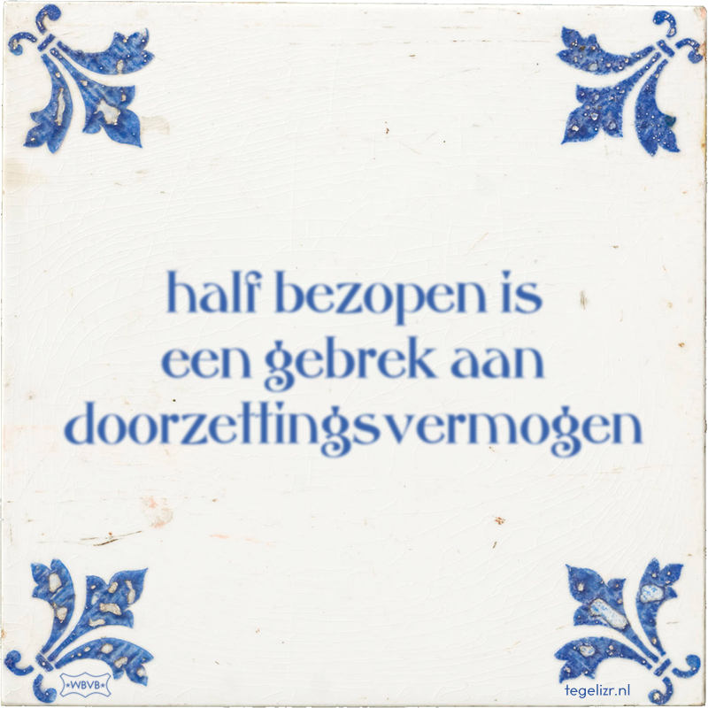 half bezopen is een gebrek aan doorzettingsvermogen - Online tegeltjes bakken