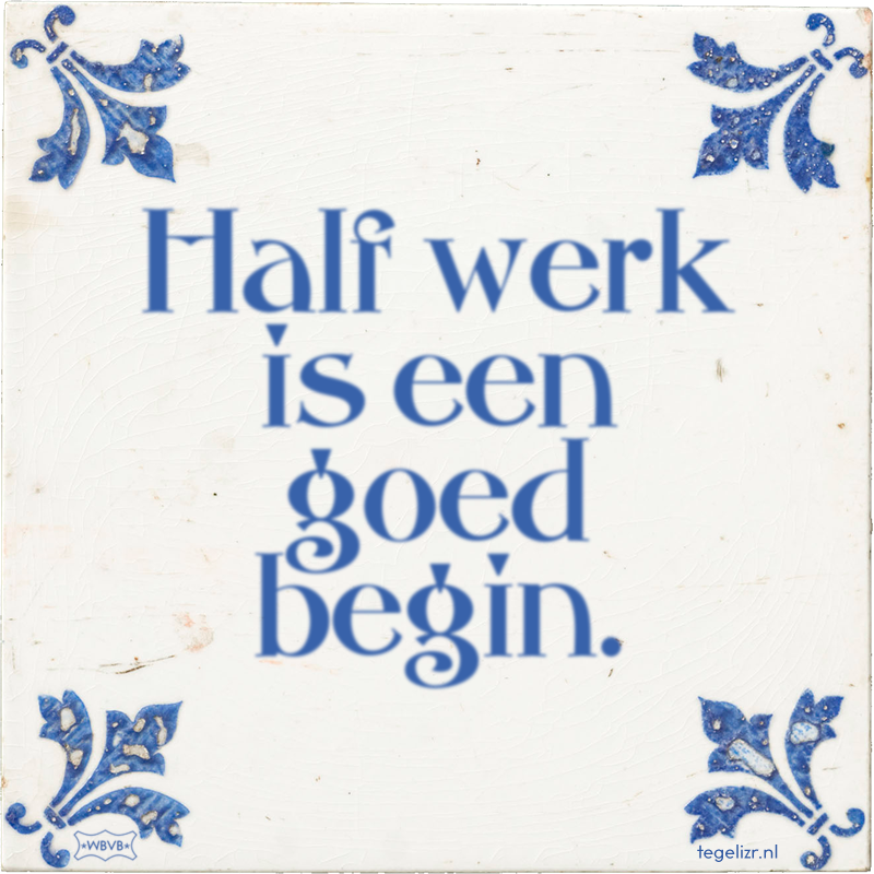 Half werk is een goed begin. - Online tegeltjes bakken