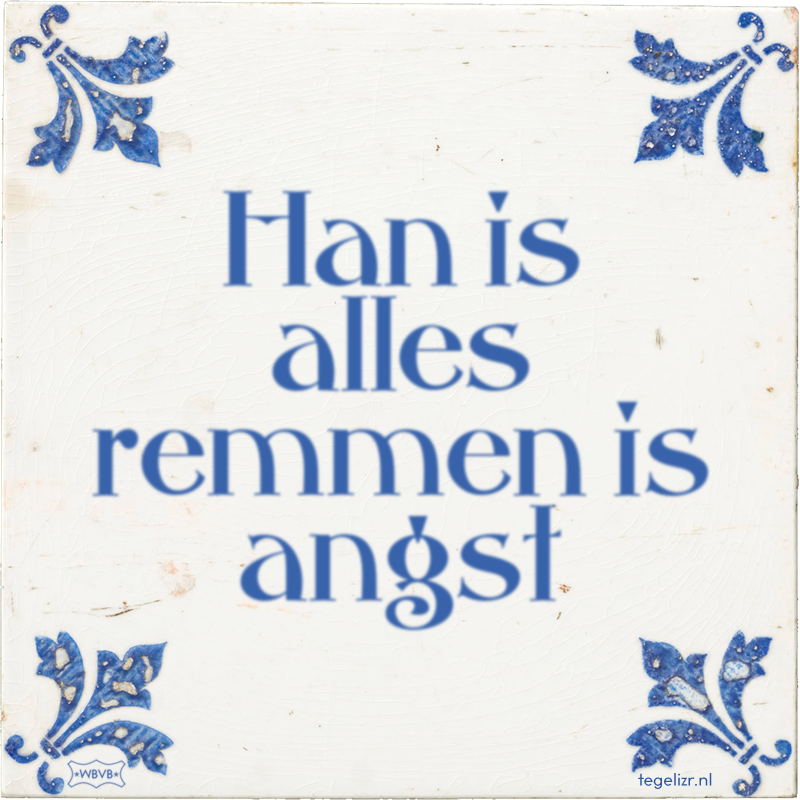 Han is alles remmen is angst - Online tegeltjes bakken