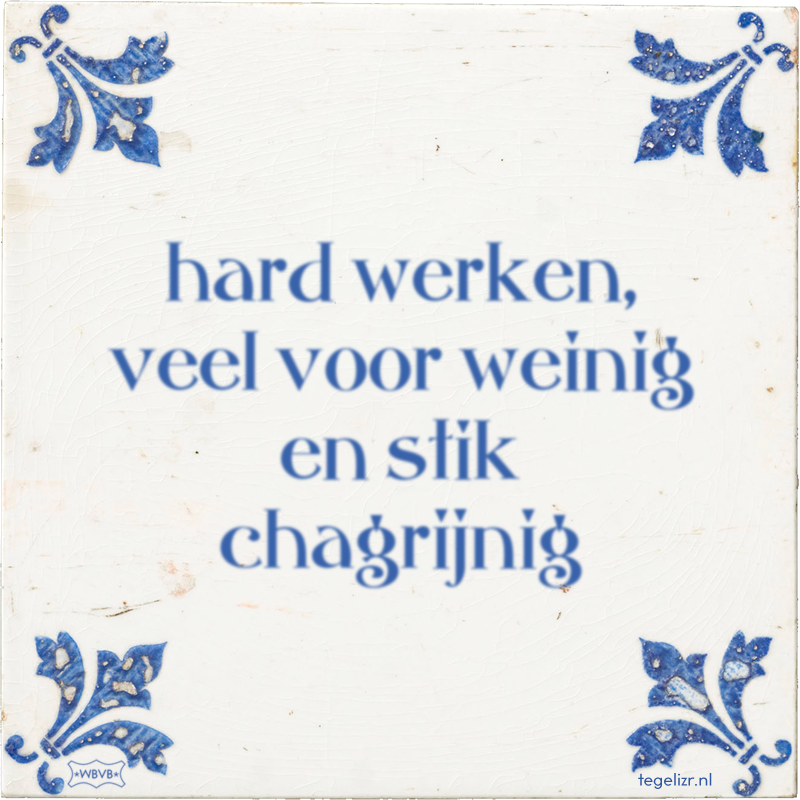 hard werken, veel voor weinig en stik chagrijnig - Online tegeltjes bakken