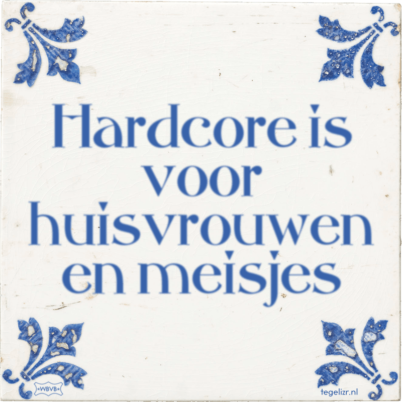 Hardcore is voor huisvrouwen en meisjes - Online tegeltjes bakken