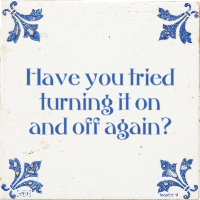 Have you tried turning it on and off again? - Online tegeltjes bakken
