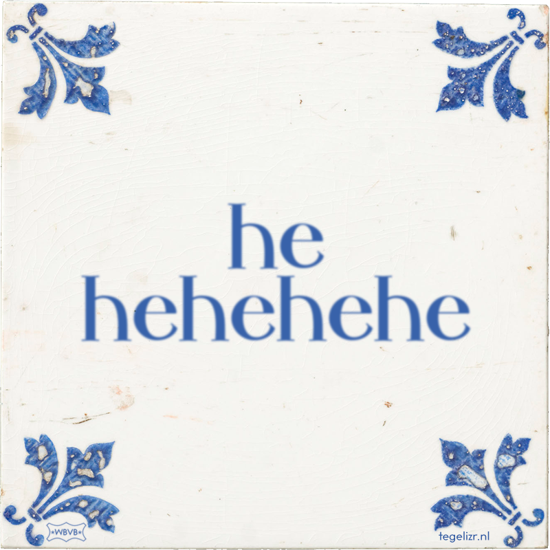 he hehehehe - Online tegeltjes bakken