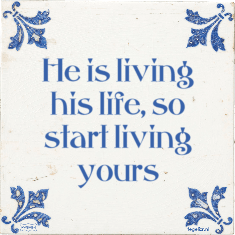 He is living his life, so start living yours - Online tegeltjes bakken