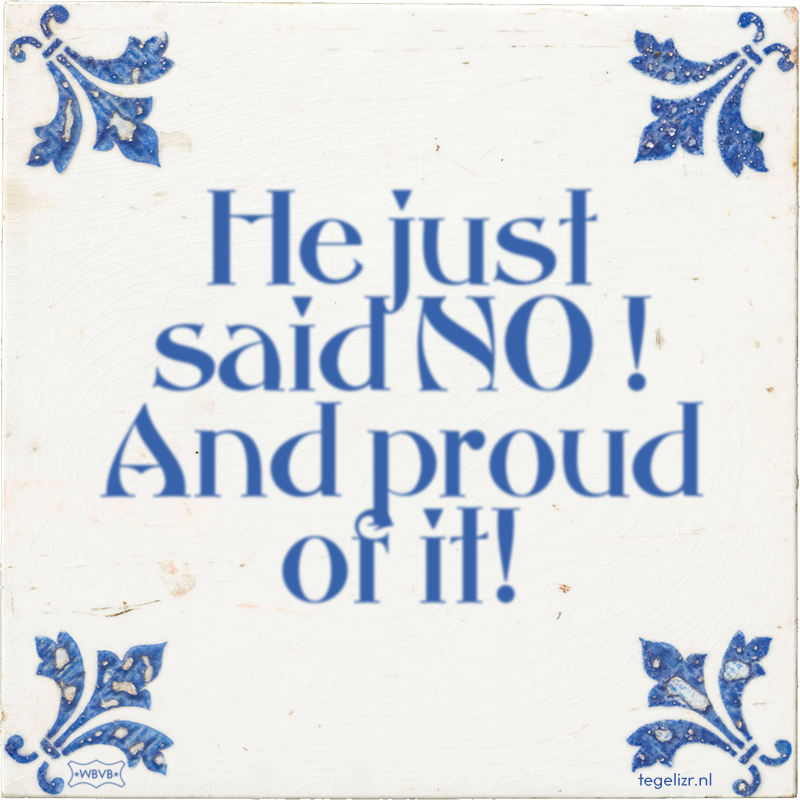 He just said NO ! And proud of it! - Online tegeltjes bakken