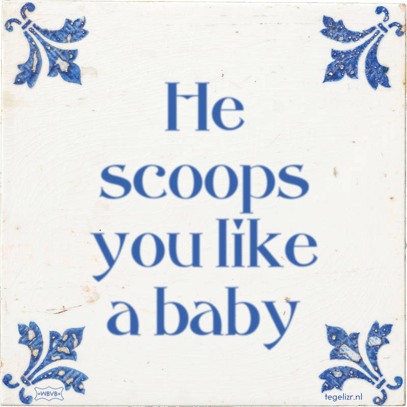 He scoops you like a baby - Online tegeltjes bakken