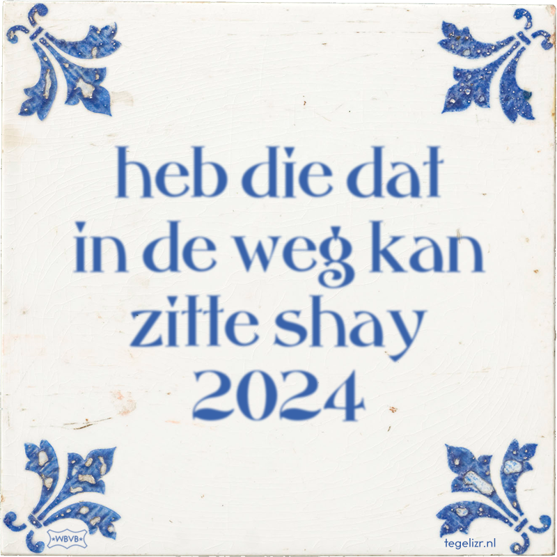 heb die dat in de weg kan zitte shay 2024 - Online tegeltjes bakken