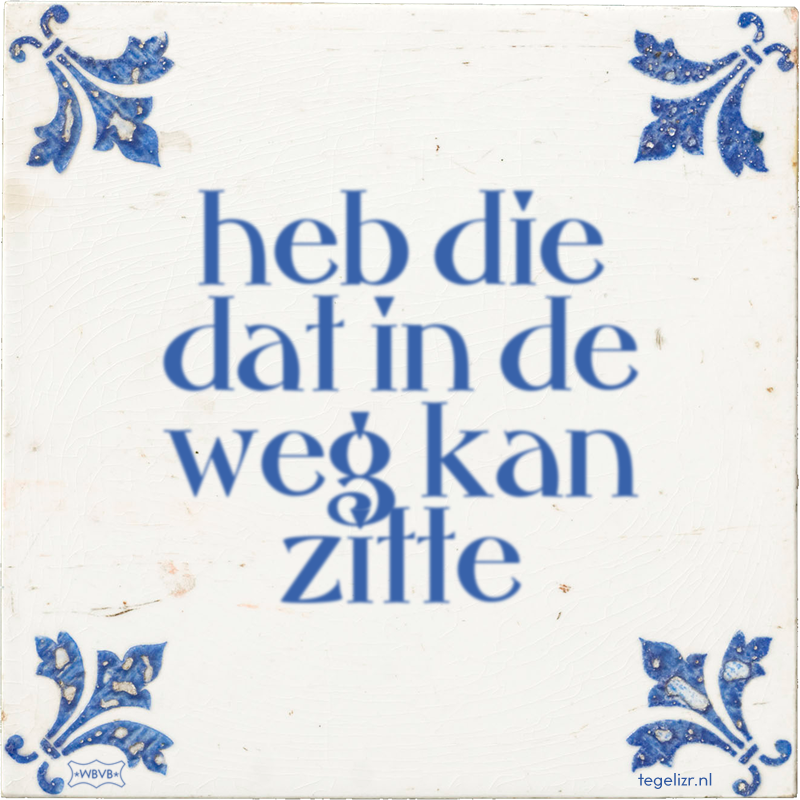 heb die dat in de weg kan zitte - Online tegeltjes bakken