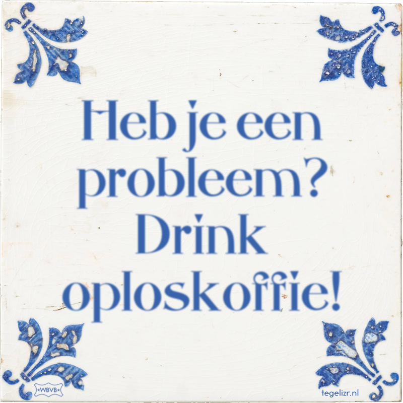 Heb je een probleem? Drink oploskoffie! - Online tegeltjes bakken