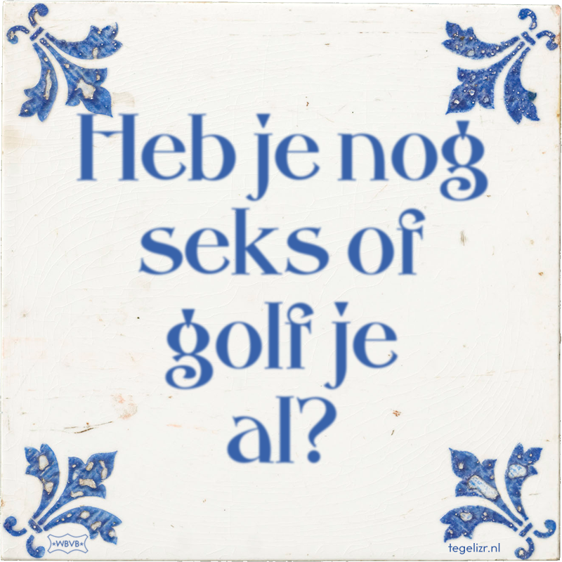 Heb je nog seks of golf je al? - Online tegeltjes bakken