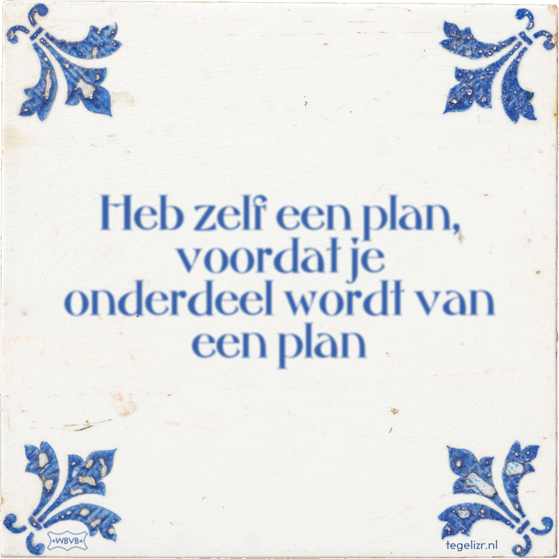 Heb zelf een plan, voordat je onderdeel wordt van een plan - Online tegeltjes bakken