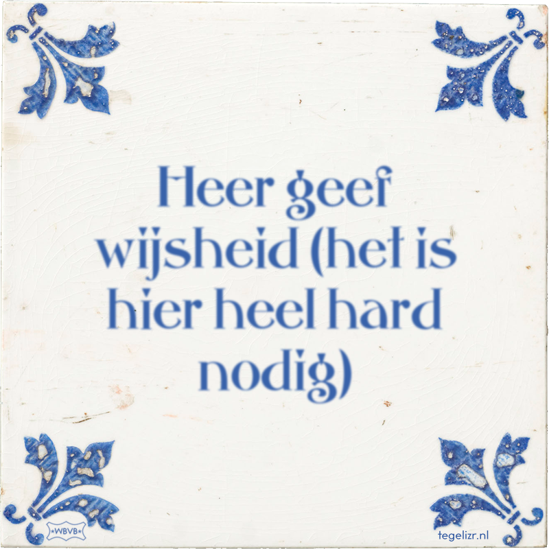 Heer geef wijsheid (het is hier heel hard nodig) - Online tegeltjes bakken