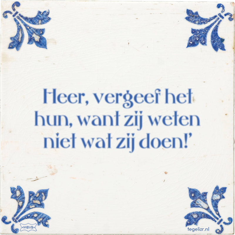 Heer, vergeef het hun, want zij weten niet wat zij doen!' - Online tegeltjes bakken