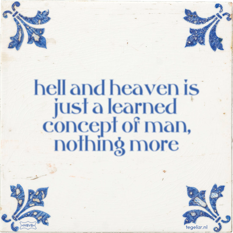 hell and heaven is just a learned concept of man, nothing more - Online tegeltjes bakken