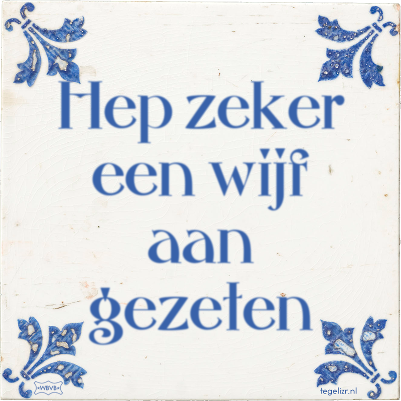 Hep zeker een wijf aan gezeten - Online tegeltjes bakken