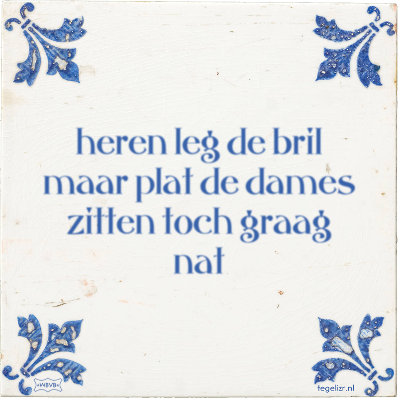 heren leg de bril maar plat de dames zitten toch graag nat - Online tegeltjes bakken