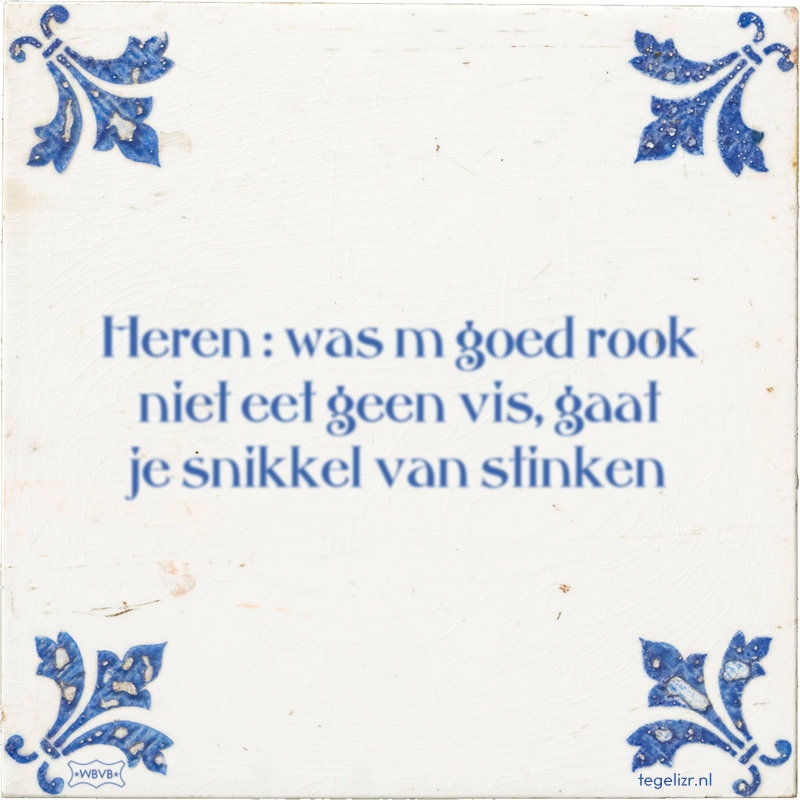Heren : was m goed rook niet eet geen vis, gaat je snikkel van stinken - Online tegeltjes bakken