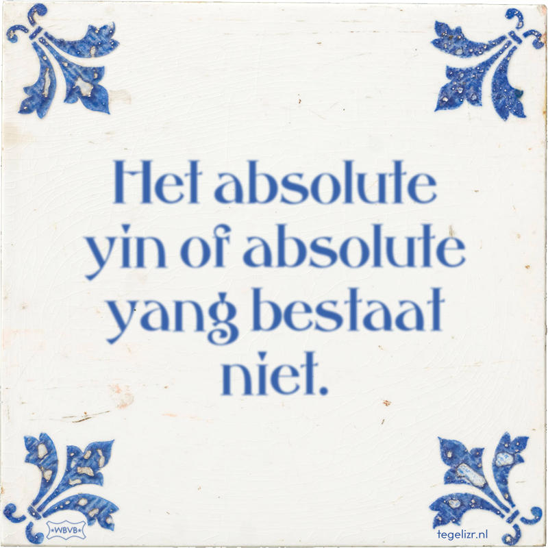 Het absolute yin of absolute yang bestaat niet. - Online tegeltjes bakken