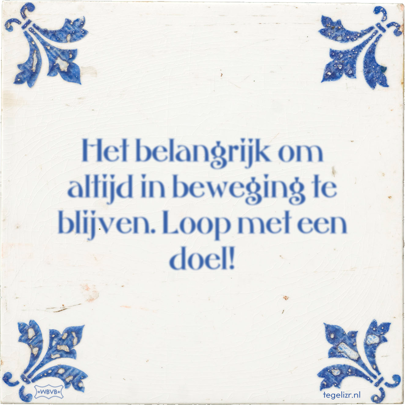 Het belangrijk om altijd in beweging te blijven. Loop met een doel! - Online tegeltjes bakken