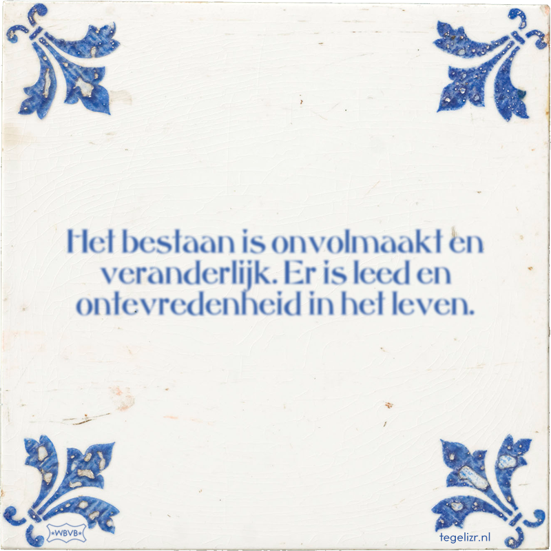 Het bestaan is onvolmaakt en veranderlijk. Er is leed en ontevredenheid in het leven. - Online tegeltjes bakken