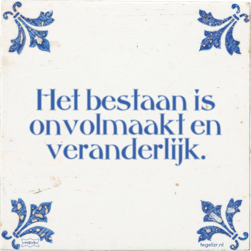 Het bestaan is onvolmaakt en veranderlijk. - Online tegeltjes bakken