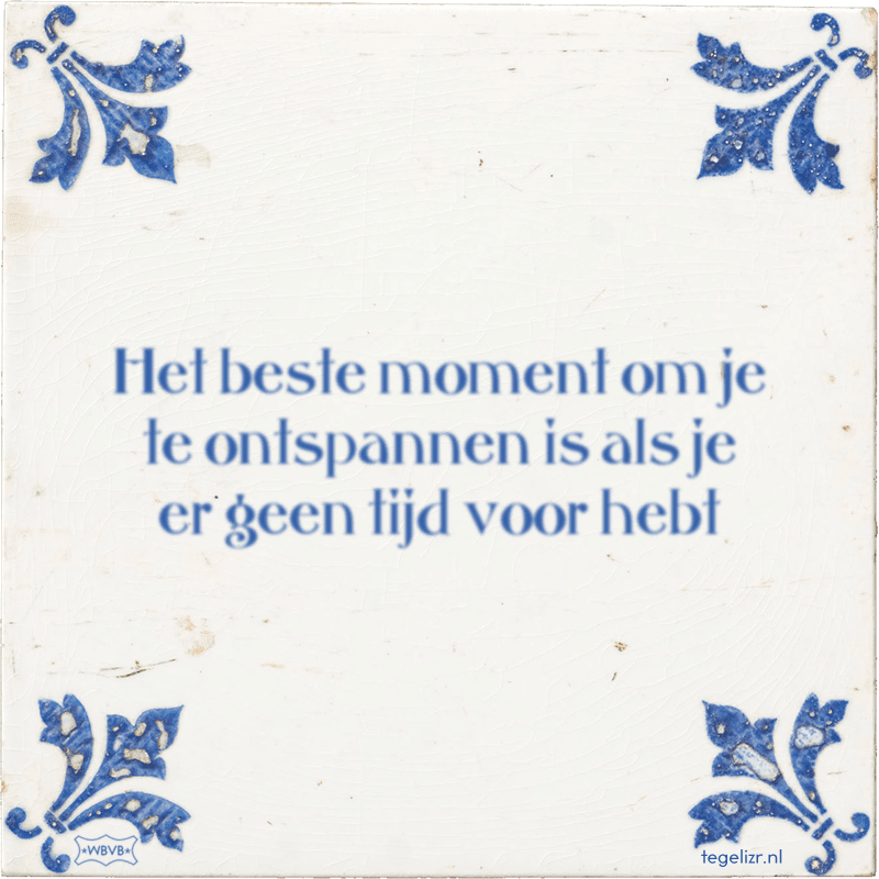 Het beste moment om je te ontspannen is als je er geen tijd voor hebt - Online tegeltjes bakken