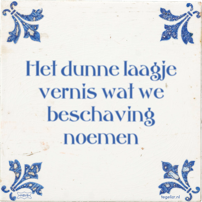 Het dunne laagje vernis wat we beschaving noemen - Online tegeltjes bakken