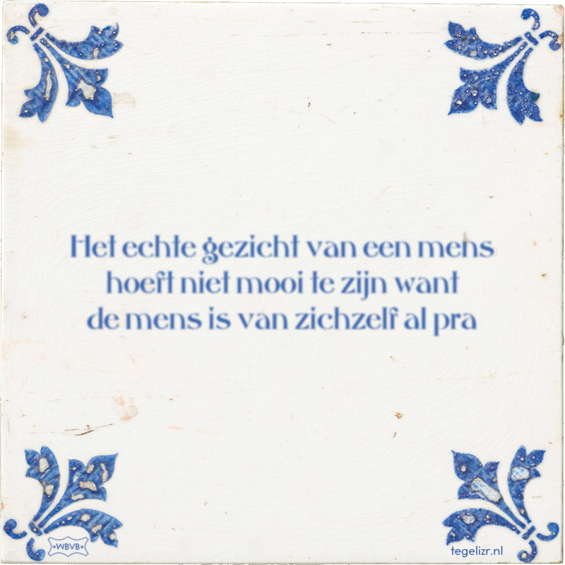 Het echte gezicht van een mens hoeft niet mooi te zijn want de mens is van zichzelf al pra - Online tegeltjes bakken